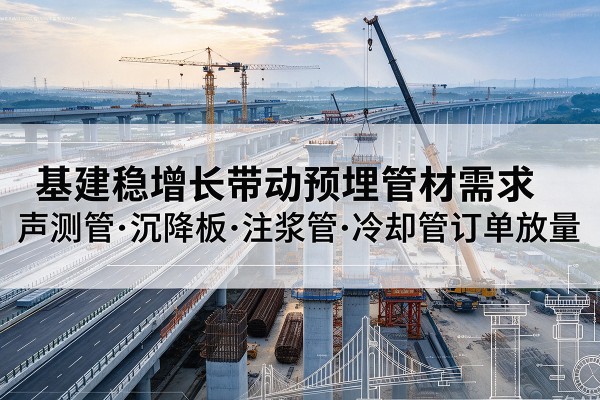 白水基建稳增长带动预埋监测管材需求，声测管、沉降板、注浆管订单持续放量